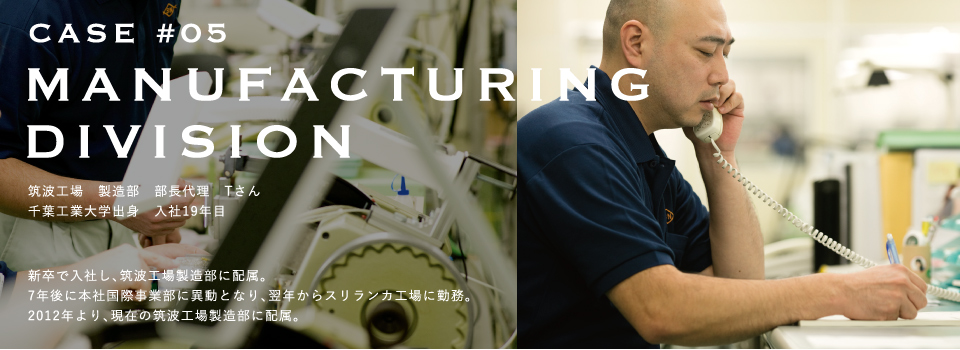 CASE#05／MANUFACTURING DIVISION　筑波工場 製造部 部長代理 Tさん